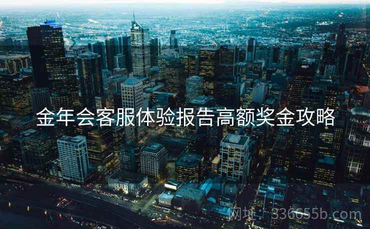 金年会客服体验报告高额奖金攻略