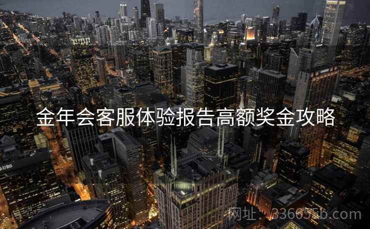 金年会客服体验报告高额奖金攻略
