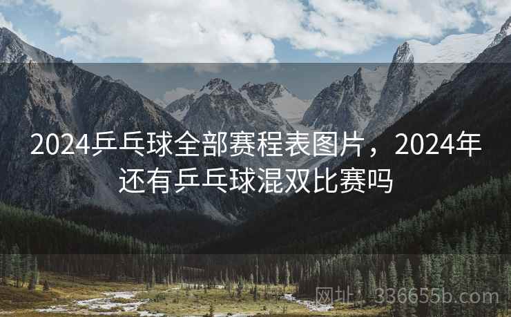 2024乒乓球全部赛程表图片，2024年还有乒乓球混双比赛吗