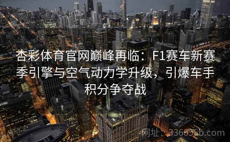 杏彩体育官网巅峰再临：F1赛车新赛季引擎与空气动力学升级，引爆车手积分争夺战