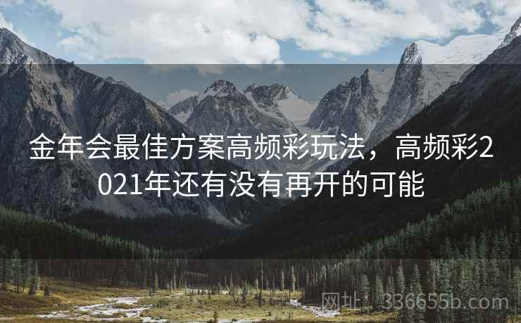 金年会最佳方案高频彩玩法，高频彩2021年还有没有再开的可能