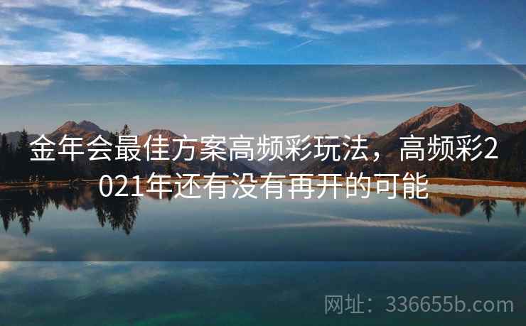 金年会最佳方案高频彩玩法，高频彩2021年还有没有再开的可能