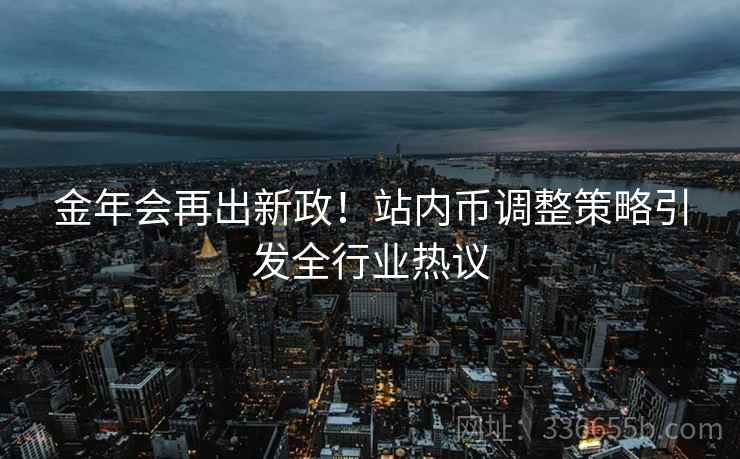 金年会再出新政！站内币调整策略引发全行业热议