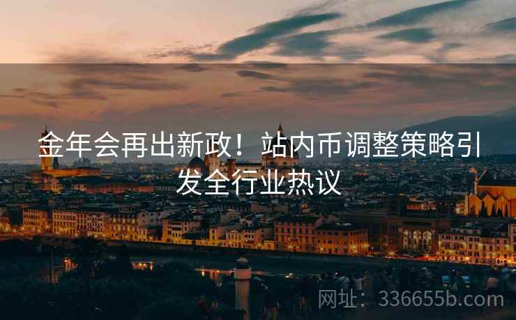 金年会再出新政！站内币调整策略引发全行业热议