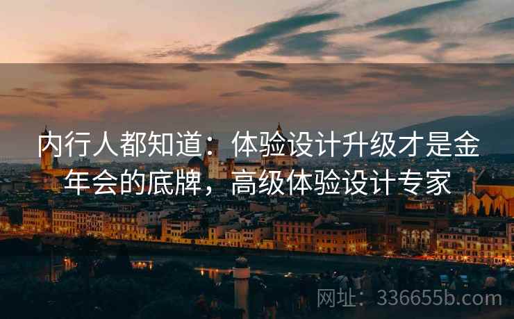 内行人都知道：体验设计升级才是金年会的底牌，高级体验设计专家
