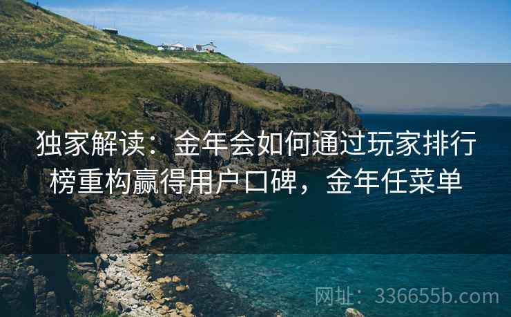 独家解读：金年会如何通过玩家排行榜重构赢得用户口碑，金年任菜单