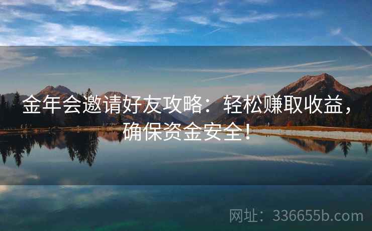 金年会邀请好友攻略：轻松赚取收益，确保资金安全！