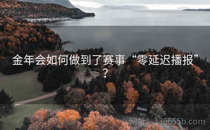 金年会如何做到了赛事“零延迟播报”？