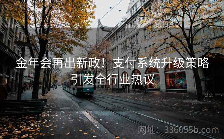 金年会再出新政！支付系统升级策略引发全行业热议