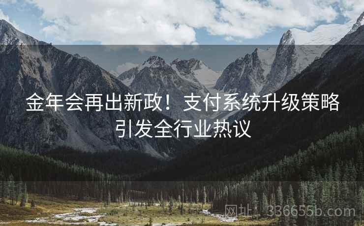 金年会再出新政！支付系统升级策略引发全行业热议