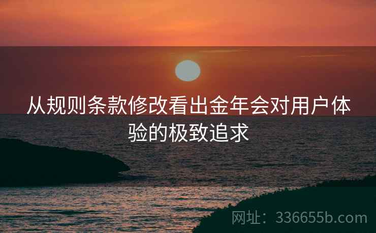 从规则条款修改看出金年会对用户体验的极致追求