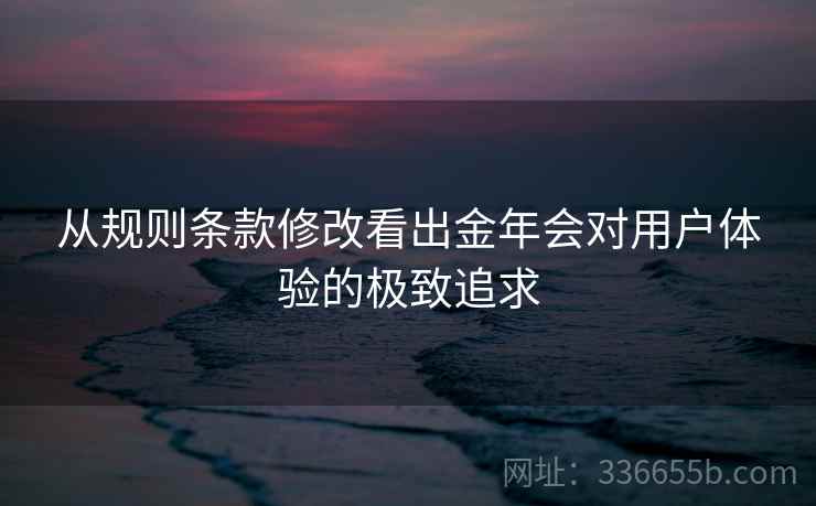从规则条款修改看出金年会对用户体验的极致追求