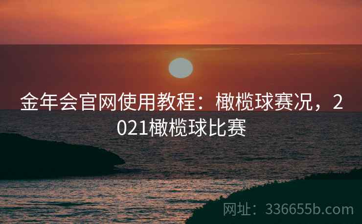 金年会官网使用教程：橄榄球赛况，2021橄榄球比赛