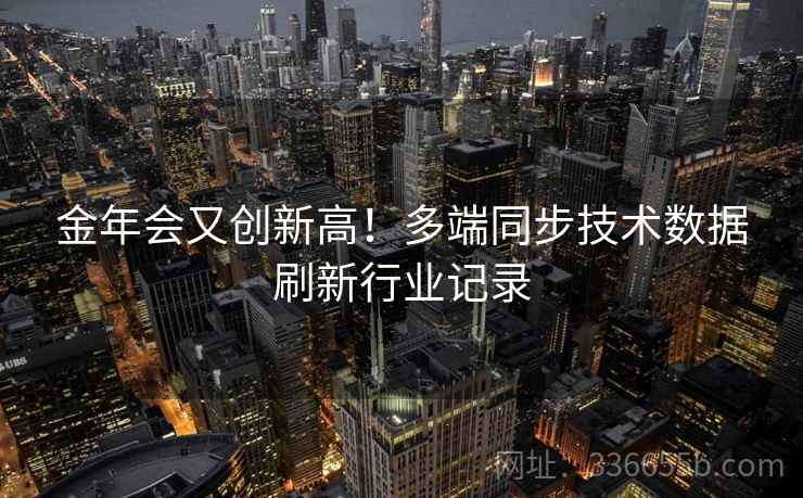 金年会又创新高！多端同步技术数据刷新行业记录
