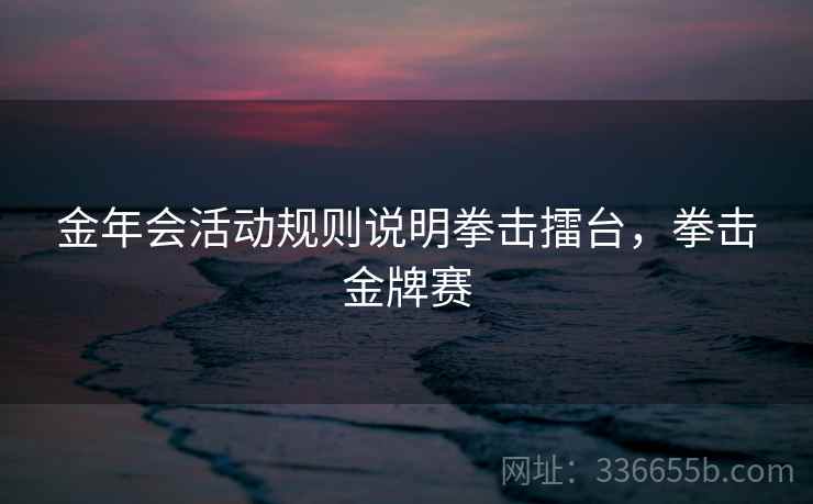 金年会活动规则说明拳击擂台，拳击金牌赛