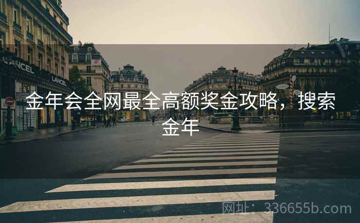 金年会全网最全高额奖金攻略，搜索金年