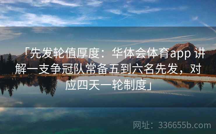 「先发轮值厚度：华体会体育app 讲解一支争冠队常备五到六名先发，对应四天一轮制度」