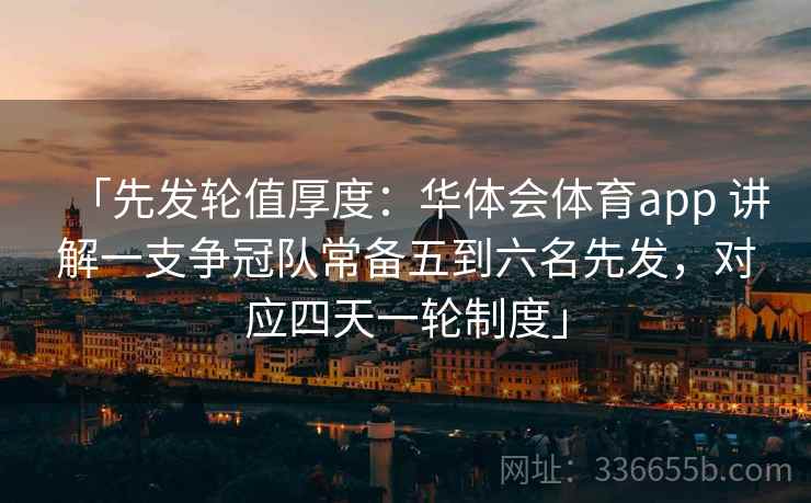 「先发轮值厚度：华体会体育app 讲解一支争冠队常备五到六名先发，对应四天一轮制度」