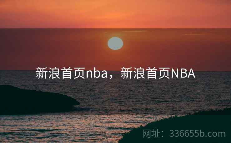 新浪首页nba，新浪首页NBA