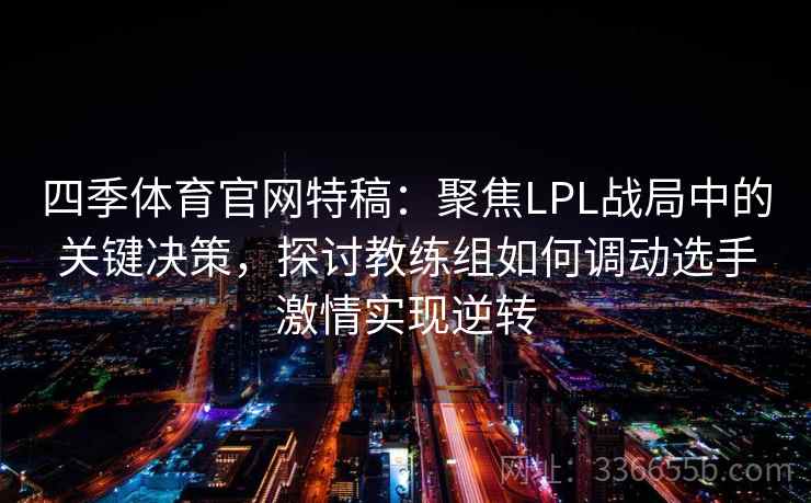四季体育官网特稿：聚焦LPL战局中的关键决策，探讨教练组如何调动选手激情实现逆转