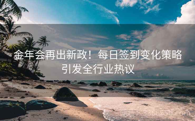 金年会再出新政！每日签到变化策略引发全行业热议