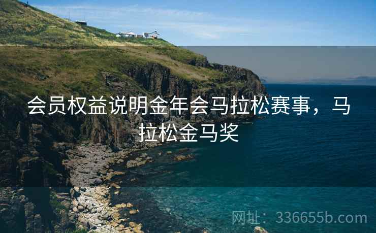 会员权益说明金年会马拉松赛事，马拉松金马奖
