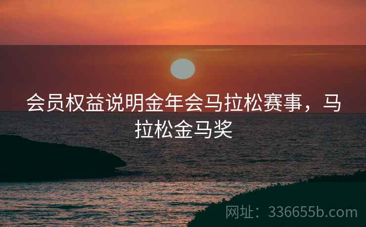 会员权益说明金年会马拉松赛事，马拉松金马奖