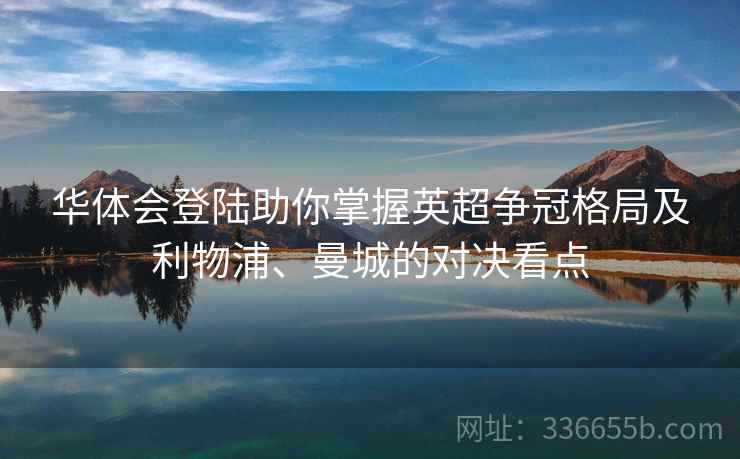 华体会登陆助你掌握英超争冠格局及利物浦、曼城的对决看点
