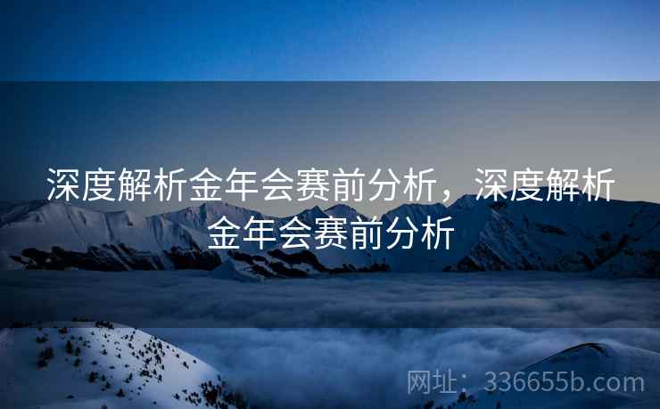 深度解析金年会赛前分析，深度解析金年会赛前分析