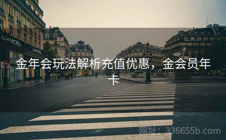 金年会玩法解析充值优惠，金会员年卡