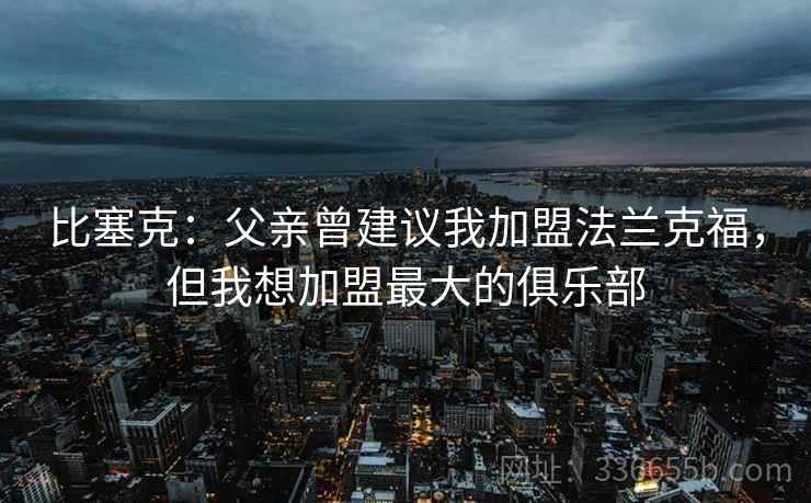 比塞克：父亲曾建议我加盟法兰克福，但我想加盟最大的俱乐部