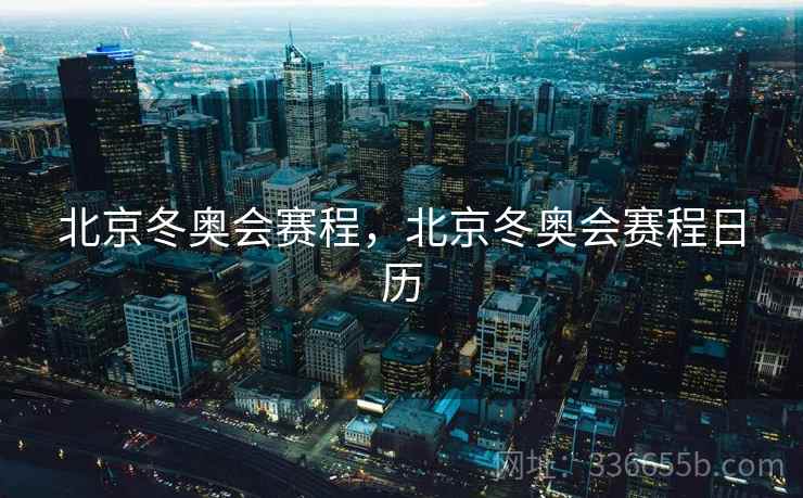 北京冬奥会赛程，北京冬奥会赛程日历