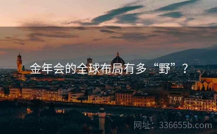 金年会的全球布局有多“野”？