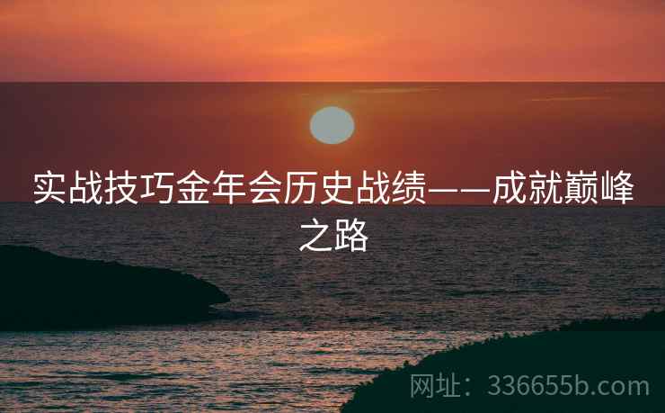 实战技巧金年会历史战绩——成就巅峰之路