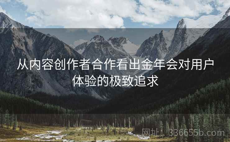 从内容创作者合作看出金年会对用户体验的极致追求