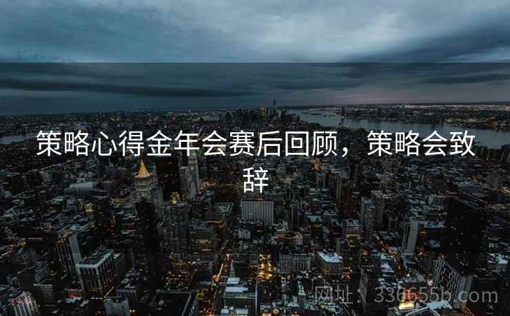 策略心得金年会赛后回顾，策略会致辞