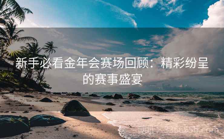 新手必看金年会赛场回顾：精彩纷呈的赛事盛宴