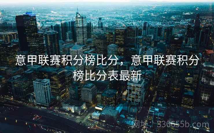 意甲联赛积分榜比分，意甲联赛积分榜比分表最新