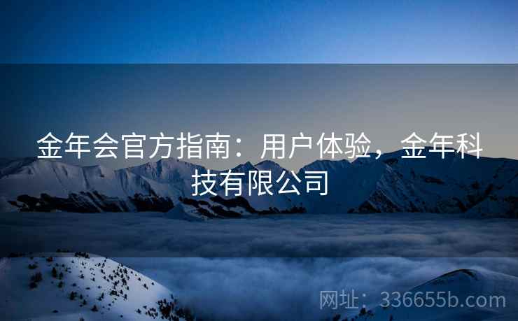 金年会官方指南：用户体验，金年科技有限公司