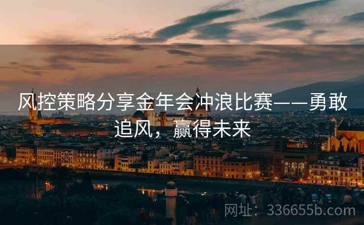 风控策略分享金年会冲浪比赛——勇敢追风，赢得未来