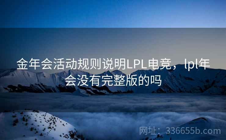 金年会活动规则说明LPL电竞，lpl年会没有完整版的吗
