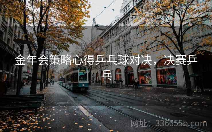 金年会策略心得乒乓球对决，决赛乒乓