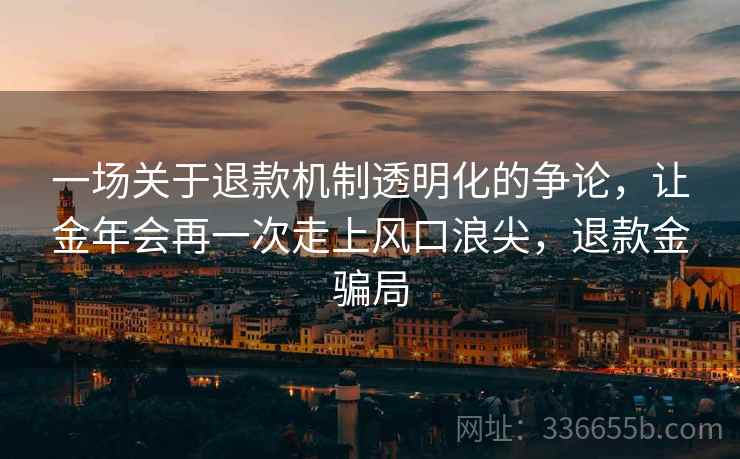 一场关于退款机制透明化的争论，让金年会再一次走上风口浪尖，退款金骗局