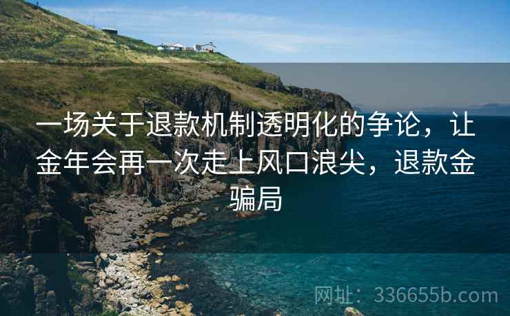 一场关于退款机制透明化的争论，让金年会再一次走上风口浪尖，退款金骗局