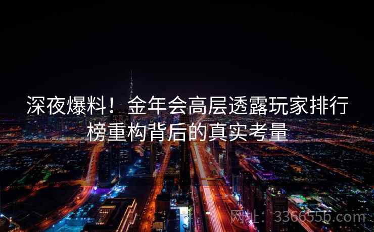 深夜爆料！金年会高层透露玩家排行榜重构背后的真实考量