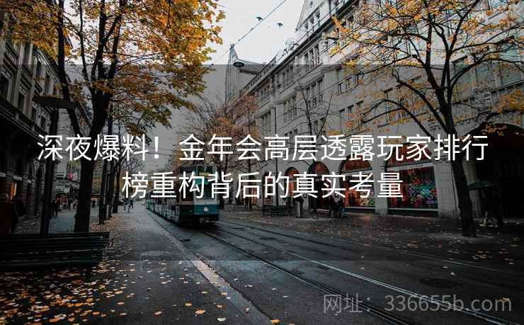 深夜爆料！金年会高层透露玩家排行榜重构背后的真实考量