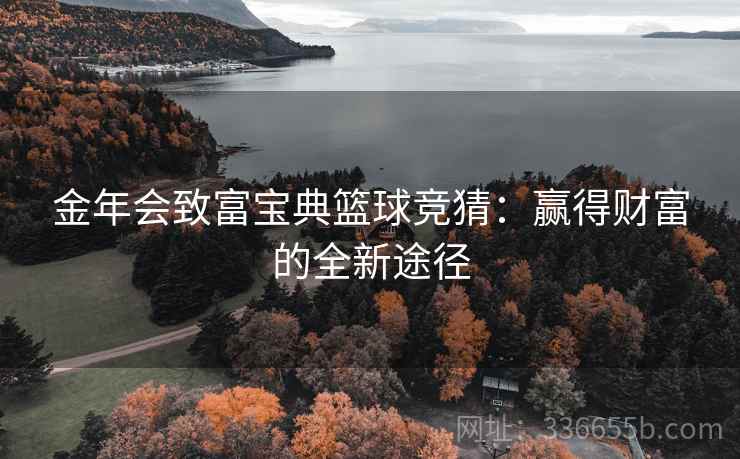 金年会致富宝典篮球竞猜：赢得财富的全新途径