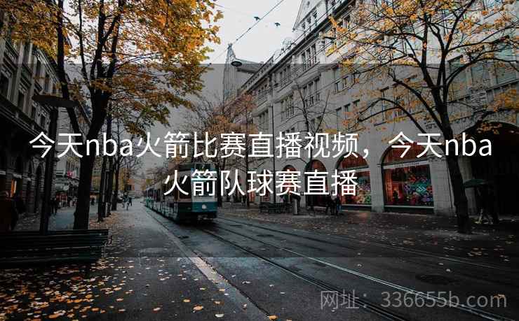 今天nba火箭比赛直播视频，今天nba火箭队球赛直播