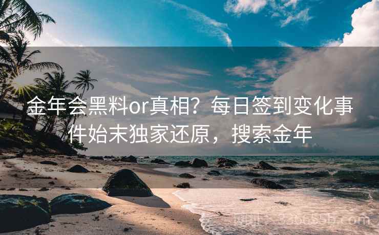 金年会黑料or真相？每日签到变化事件始末独家还原，搜索金年