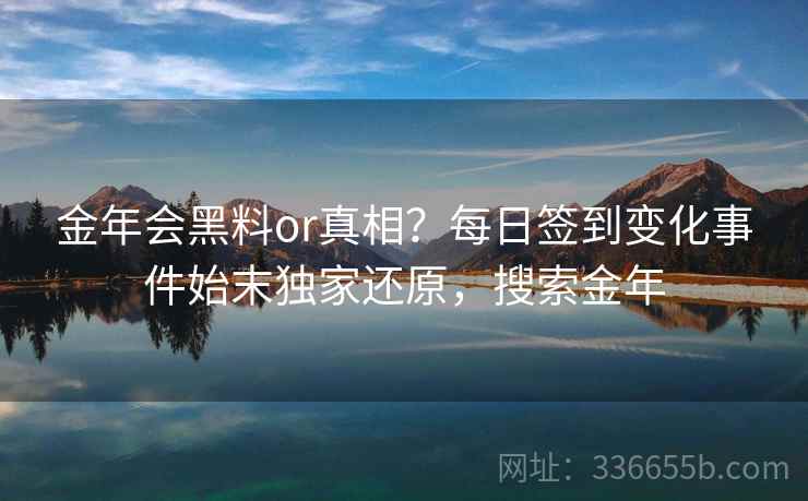 金年会黑料or真相？每日签到变化事件始末独家还原，搜索金年